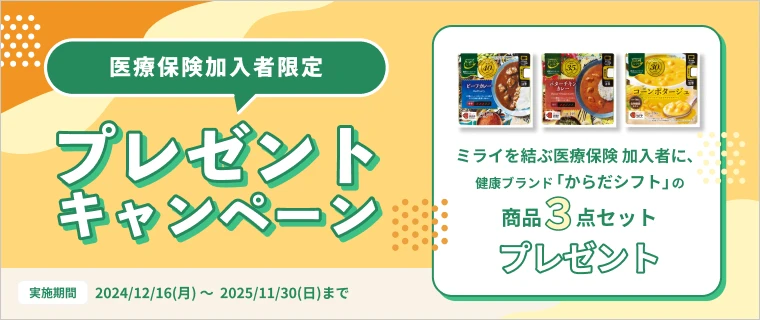 医療保険加入者限定 プレゼントキャンペーン ミライを結ぶ医療保険加入者に、健康ブランド「からだシフト」の商品３点セットプレゼント 実施期間 2024/12/16(月) ～ 2025/11/30(日)まで